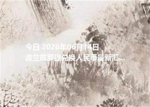 今日 2026年06月14日 波兰兹罗提兑换人民币最新汇率行情