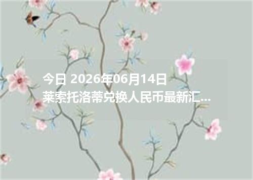 今日 2026年06月14日 莱索托洛蒂兑换人民币最新汇率行情