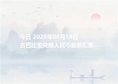 今日 2026年06月14日 古巴比索兑换人民币最新汇率行情