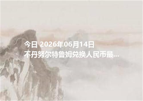 今日 2026年06月14日 不丹努尔特鲁姆兑换人民币最新汇率行情
