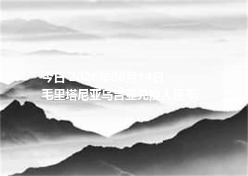 今日 2026年06月14日 毛里塔尼亚乌吉亚兑换人民币最新汇率行情