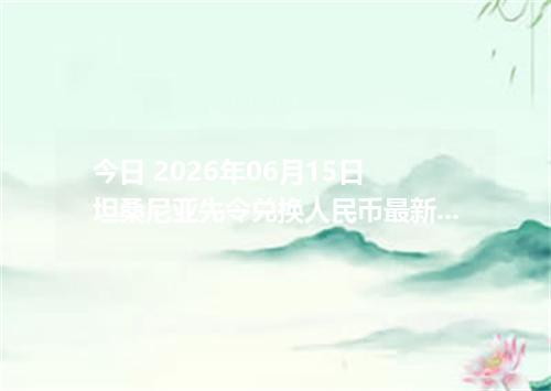 今日 2026年06月15日 坦桑尼亚先令兑换人民币最新汇率行情